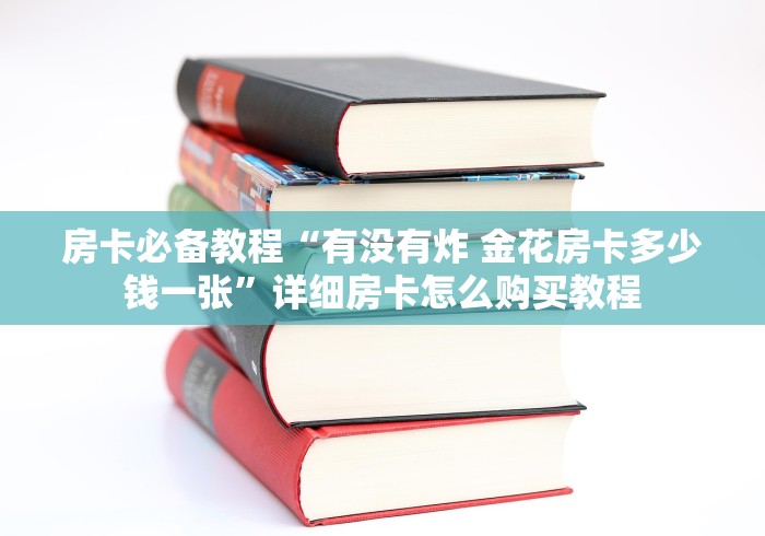 房卡必备教程“有没有炸 金花房卡多少钱一张”详细房卡怎么购买教程