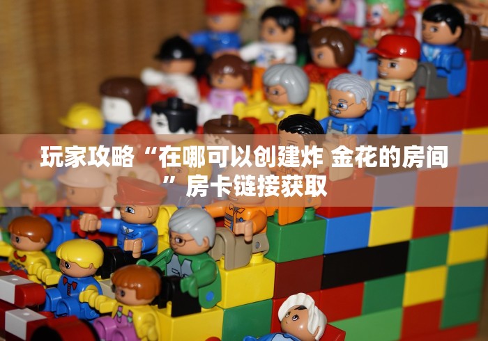 玩家攻略“在哪可以创建炸 金花的房间”房卡链接获取