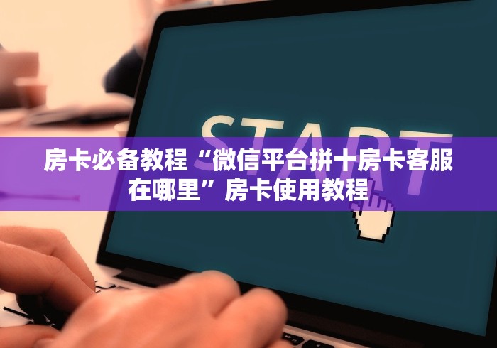 房卡必备教程“微信平台拼十房卡客服在哪里”房卡使用教程