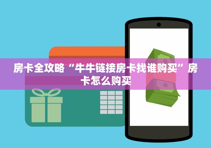 房卡全攻略“牛牛链接房卡找谁购买”房卡怎么购买 房卡全攻略“牛牛链接房卡找谁购买”房卡怎么购买