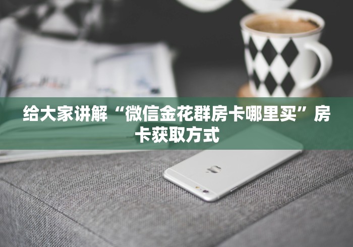 给大家讲解“微信金花群房卡哪里买”房卡获取方式