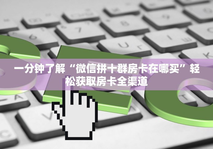 一分钟了解“微信拼十群房卡在哪买”轻松获取房卡全渠道