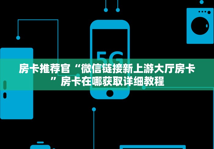 房卡推荐官“微信链接新上游大厅房卡”房卡在哪获取详细教程