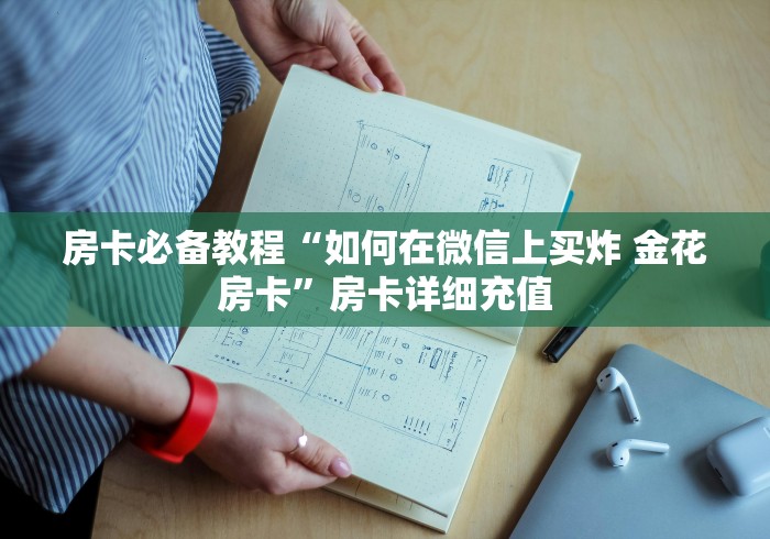 房卡必备教程“如何在微信上买炸 金花房卡”房卡详细充值