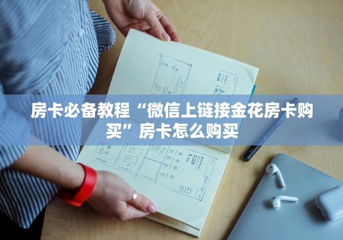 房卡必备教程“微信上链接金花房卡购买”房卡怎么购买