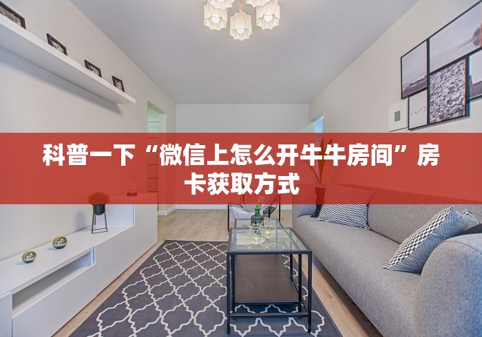 科普一下“微信上怎么开牛牛房间”房卡获取方式