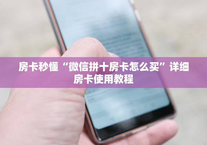 房卡秒懂“微信拼十房卡怎么买”详细房卡使用教程 房卡秒懂“微信拼十房卡怎么买”详细房卡使用教程