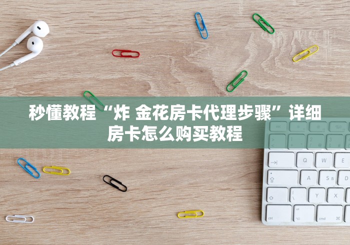 秒懂教程“炸 金花房卡代理步骤”详细房卡怎么购买教程
