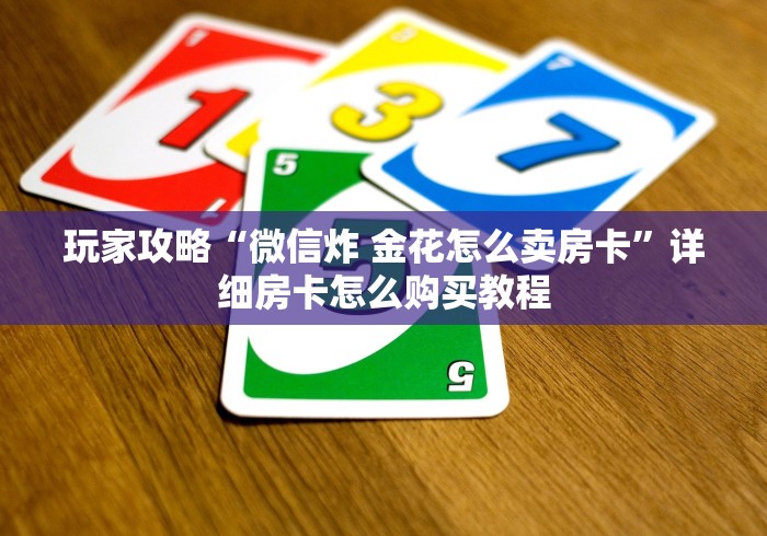 玩家攻略“微信炸 金花怎么卖房卡”详细房卡怎么购买教程