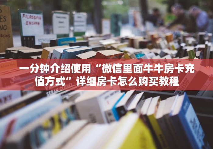 一分钟介绍使用“微信里面牛牛房卡充值方式”详细房卡怎么购买教程