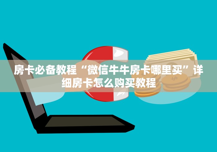 房卡必备教程“微信牛牛房卡哪里买”详细房卡怎么购买教程 房卡必备教程“微信牛牛房卡哪里买”详细房卡怎么购买教程