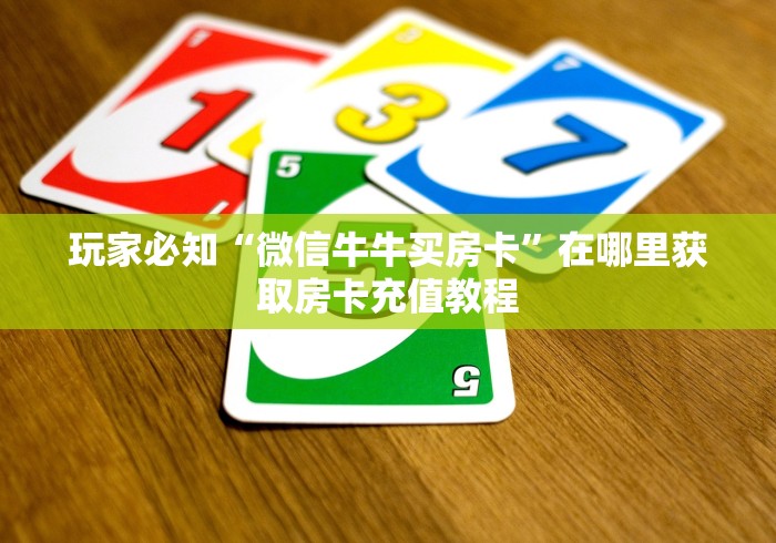 玩家必知“微信牛牛买房卡”在哪里获取房卡充值教程 玩家必知“微信牛牛买房卡”在哪里获取房卡充值教程