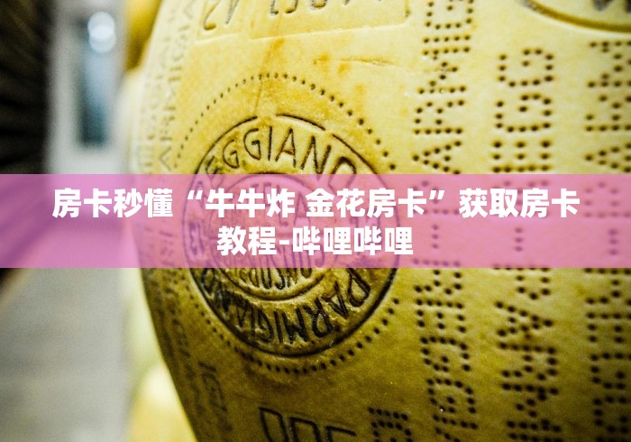 房卡秒懂“牛牛炸 金花房卡”获取房卡教程-哔哩哔哩 房卡秒懂“牛牛炸 金花房卡”获取房卡教程-哔哩哔哩