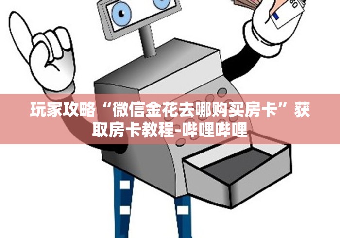 玩家攻略“微信金花去哪购买房卡”获取房卡教程-哔哩哔哩