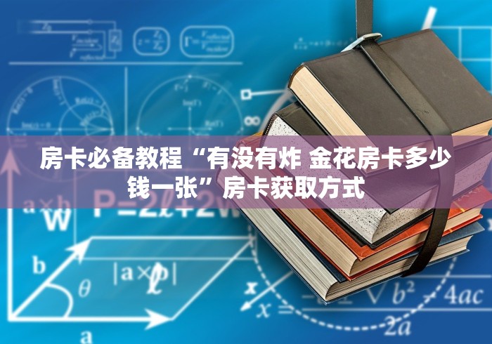 房卡必备教程“有没有炸 金花房卡多少钱一张”房卡获取方式 房卡必备教程“有没有炸 金花房卡多少钱一张”房卡获取方式