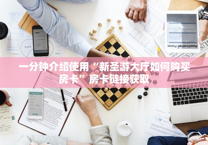 一分钟介绍使用“新圣游大厅如何购买房卡”房卡链接获取