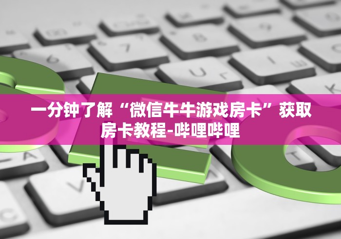 一分钟了解“微信牛牛游戏房卡”获取房卡教程-哔哩哔哩