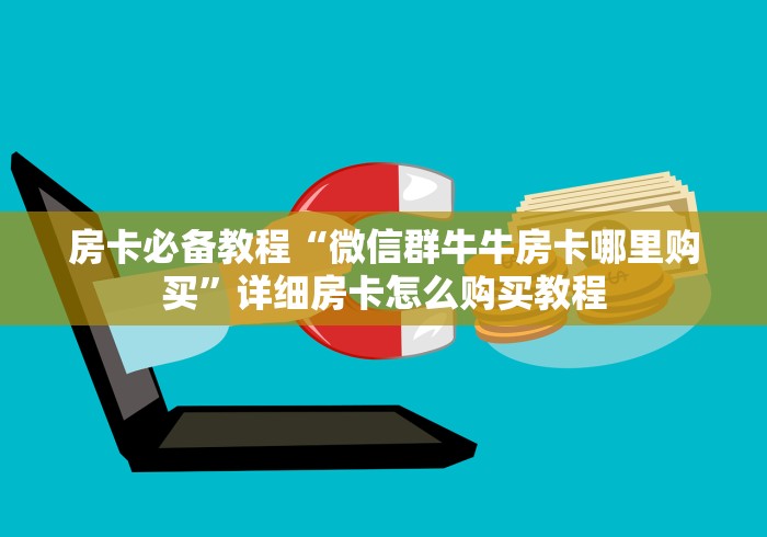 房卡必备教程“微信群牛牛房卡哪里购买”详细房卡怎么购买教程