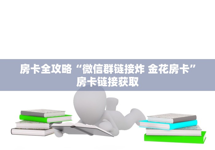 房卡全攻略“微信群链接炸 金花房卡”房卡链接获取