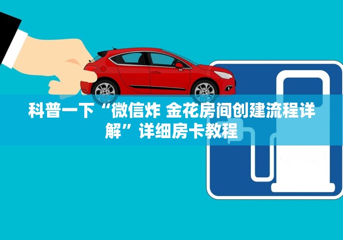 科普一下“微信炸 金花房间创建流程详解”详细房卡教程