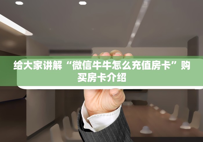 给大家讲解“微信牛牛怎么充值房卡”购买房卡介绍