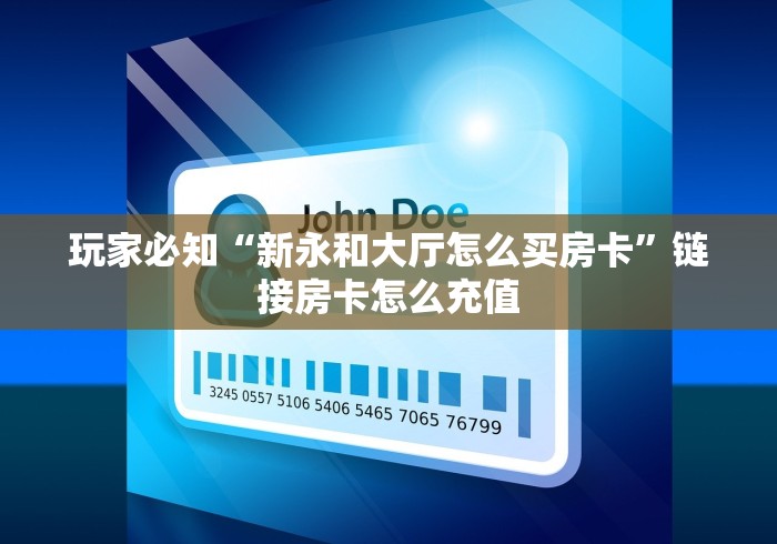 玩家必知“新永和大厅怎么买房卡”链接房卡怎么充值 玩家必知“新永和大厅怎么买房卡”链接房卡怎么充值