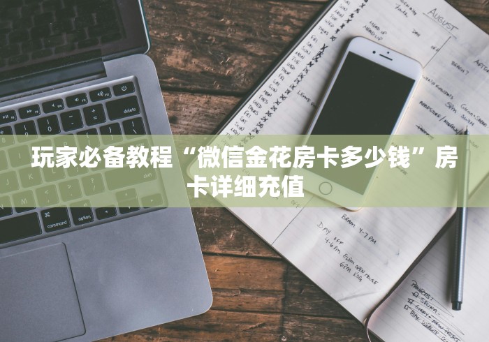 玩家必备教程“微信金花房卡多少钱”房卡详细充值