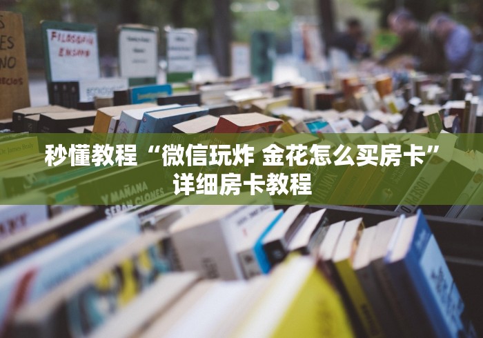 秒懂教程“微信玩炸 金花怎么买房卡”详细房卡教程 秒懂教程“微信玩炸 金花怎么买房卡”详细房卡教程