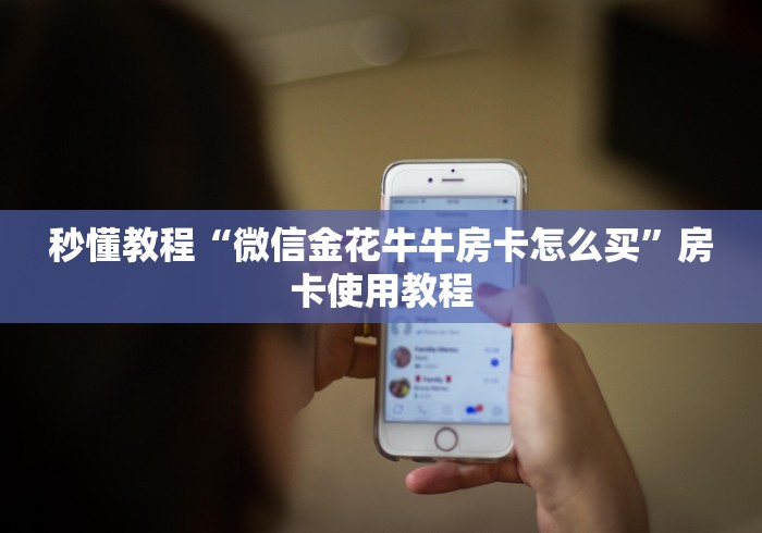 秒懂教程“微信金花牛牛房卡怎么买”房卡使用教程 秒懂教程“微信金花牛牛房卡怎么买”房卡使用教程