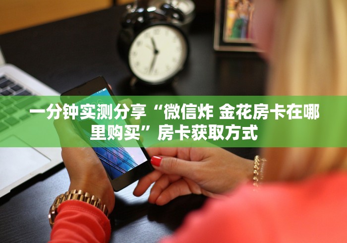 一分钟实测分享“微信炸 金花房卡在哪里购买”房卡获取方式