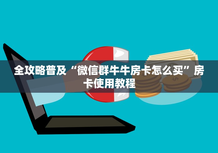 全攻略普及“微信群牛牛房卡怎么买”房卡使用教程 全攻略普及“微信群牛牛房卡怎么买”房卡使用教程