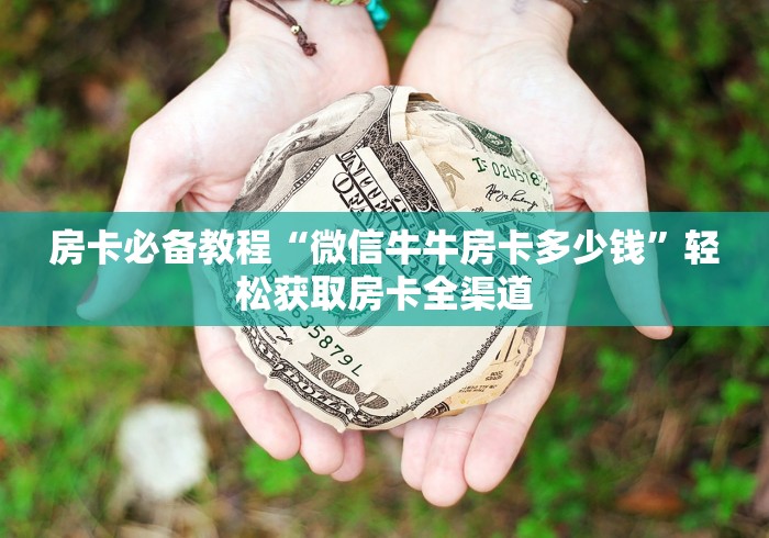 房卡必备教程“微信牛牛房卡多少钱”轻松获取房卡全渠道 房卡必备教程“微信牛牛房卡多少钱”轻松获取房卡全渠道