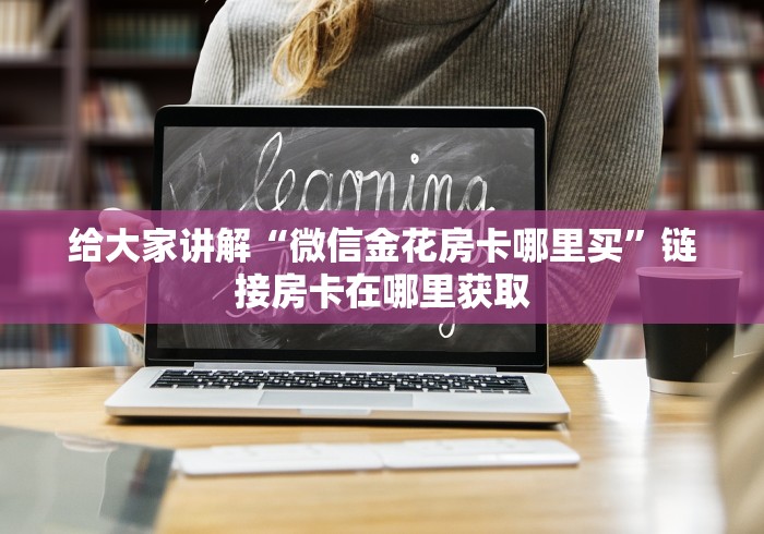 给大家讲解“微信金花房卡哪里买”链接房卡在哪里获取