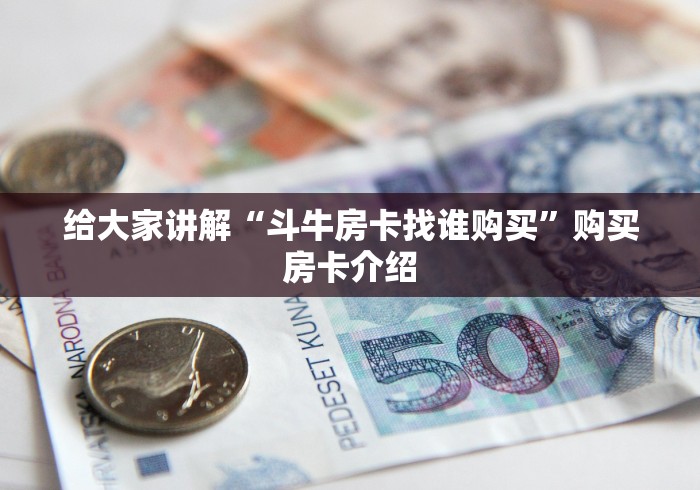 给大家讲解“斗牛房卡找谁购买”购买房卡介绍