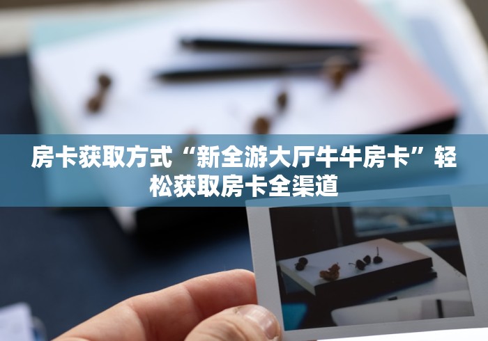 房卡获取方式“新全游大厅牛牛房卡”轻松获取房卡全渠道