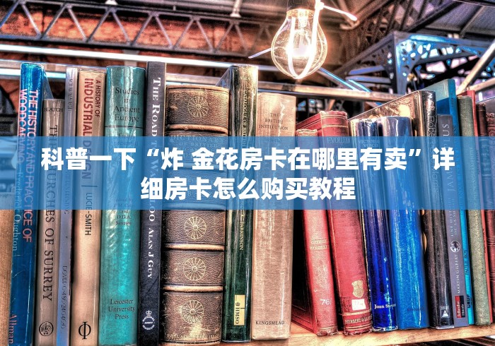 科普一下“炸 金花房卡在哪里有卖”详细房卡怎么购买教程