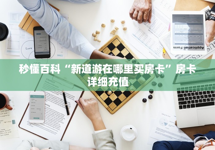 秒懂百科“新道游在哪里买房卡”房卡详细充值