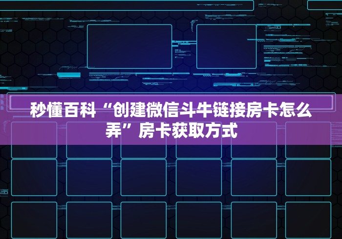 秒懂百科“创建微信斗牛链接房卡怎么弄”房卡获取方式 秒懂百科“创建微信斗牛链接房卡怎么弄”房卡获取方式