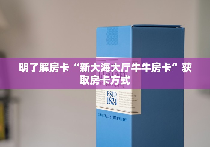 明了解房卡“新大海大厅牛牛房卡”获取房卡方式