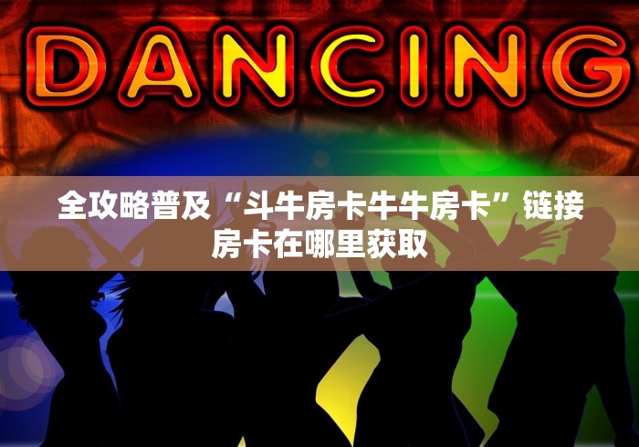 全攻略普及“斗牛房卡牛牛房卡”链接房卡在哪里获取