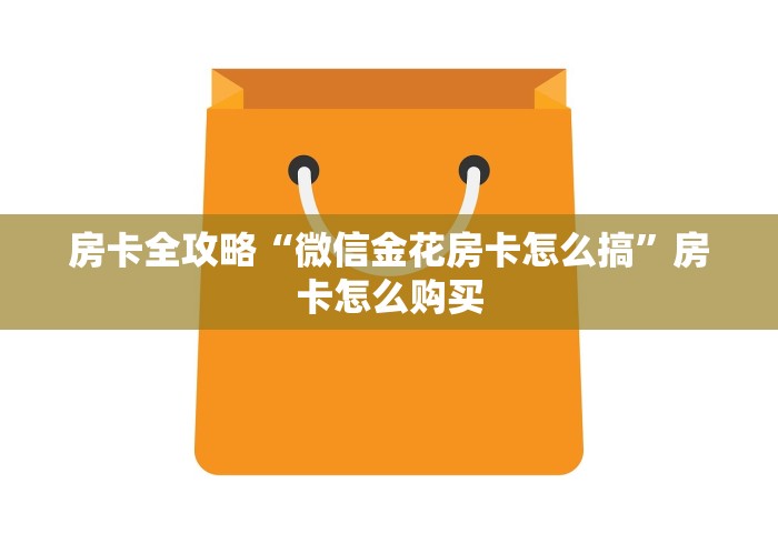 房卡全攻略“微信金花房卡怎么搞”房卡怎么购买