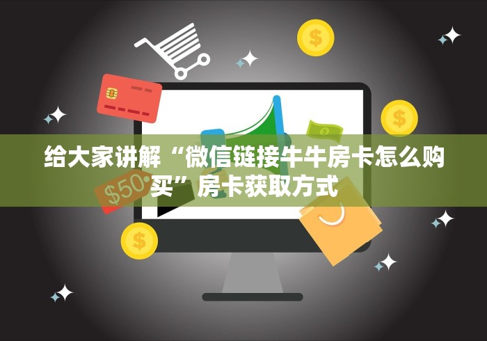 给大家讲解“微信链接牛牛房卡怎么购买”房卡获取方式