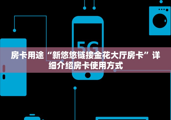 房卡用途“新悠悠链接金花大厅房卡”详细介绍房卡使用方式
