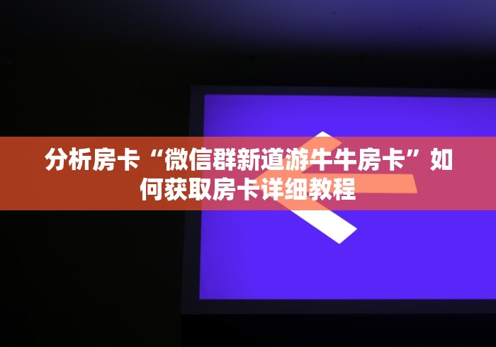 分析房卡“微信群新道游牛牛房卡”如何获取房卡详细教程