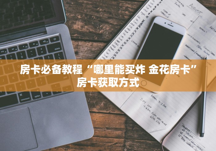 房卡必备教程“哪里能买炸 金花房卡”房卡获取方式