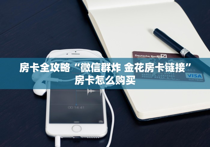 房卡全攻略“微信群炸 金花房卡链接”房卡怎么购买