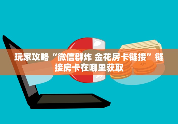 玩家攻略“微信群炸 金花房卡链接”链接房卡在哪里获取