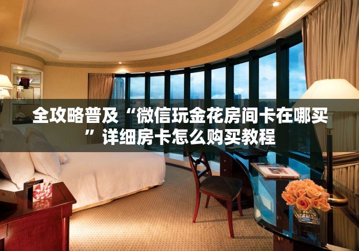 全攻略普及“微信玩金花房间卡在哪买”详细房卡怎么购买教程