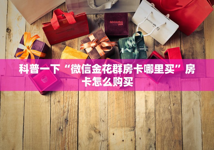 全攻略普及“微信金花房卡如何充值”房卡链接获取