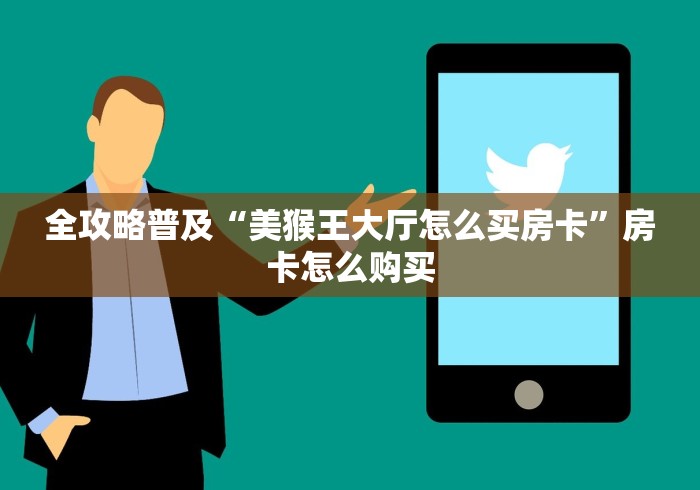 全攻略普及“美猴王大厅怎么买房卡”房卡怎么购买 全攻略普及“美猴王大厅怎么买房卡”房卡怎么购买